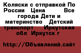 Коляски с отправкой По России › Цена ­ 500 - Все города Дети и материнство » Детский транспорт   . Иркутская обл.,Иркутск г.